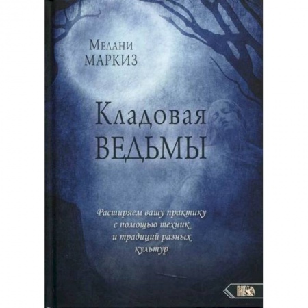 Магия и колдовство, книга Кладовая Ведьмы. Расширяем вашу практику с помощью техник и традиций разных культур
