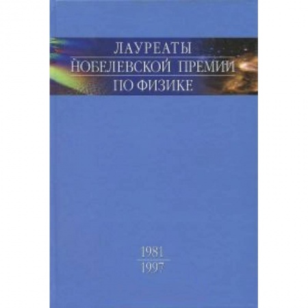 Книги, книга Лауреаты Нобелевской премии по физике. Биографии, лекции, выступления. Том 3. Книга 1. 1981-1997