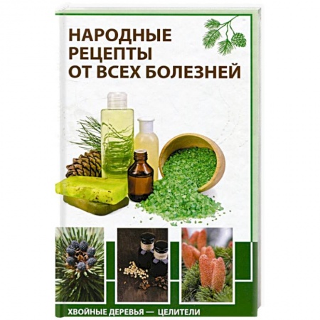 Популярная и нетрадиционная медицина, книга Народные рецепты от всех болезней Хвойные деревья-целители