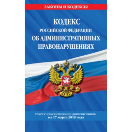 Общественные и гуманитарные науки, книга Кодекс Российской Федерации об административных правонарушениях. Текст с изменениями и дополнениями на 17 марта 2019 года
