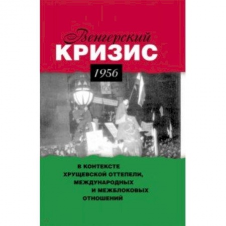 От Руси до России, книга Венгерский кризис 1956 г. в контексте хрущевской оттепели, международных и межблоковых отношений