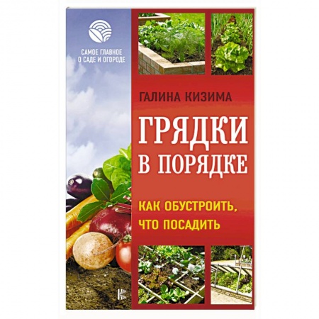 Сад, огород, цветы, дизайн участка, книга Грядки в порядке. Как обустроить, что посадить