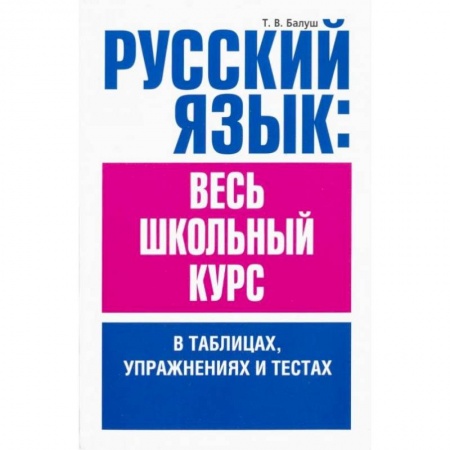 Школьникам и абитуриентам, книга Русский язык. Весь школьный курс в таблицах, упражнениях и тестах