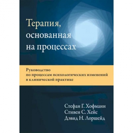 Психические процессы, книга Терапия, основанная на процессах. Руководство по процессам психологических изменений в клинической практике