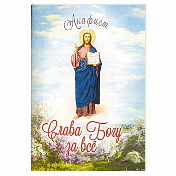 Акафист благодарственный 'Слава Богу за Всё!' Акафист благодарственный 'Слава Богу за Всё!'