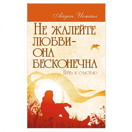 Книги, книга Не жалейте любви – она бесконечна. Путь к счастью
