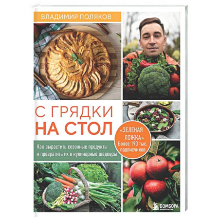 Сад, огород, цветы, дизайн участка, книга С грядки на стол. Как вырастить сезонные продукты и превратить их в кулинарные шедевры
