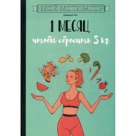 Лечебное питание. Похудание. Диеты, книга Мой мотиватор. 1 месяц, чтобы сбросить 5 кг