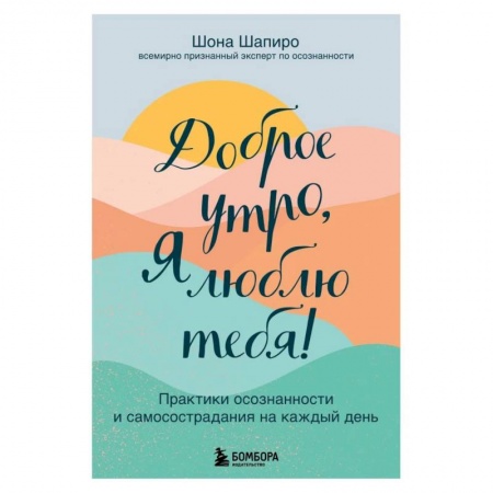 Психологическая практика, книга Доброе утро, я люблю тебя! Практики осознанности и самосострадания на каждый день