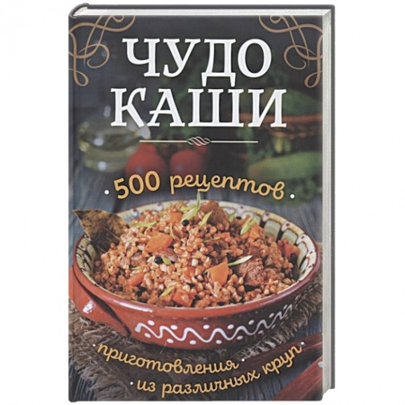 Крупы. Каши. Макароны, книга Чудо-каши. 500  рецептов приготовления из различных круп