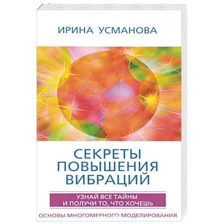 Практическая эзотерика, книга Секреты повышения вибраций. Основы многомерного моделирования. Узнай все тайны и получи