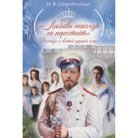 Классика, современная литература, книга Любовь никогда не перестаёт:рассказы о святой царской семье