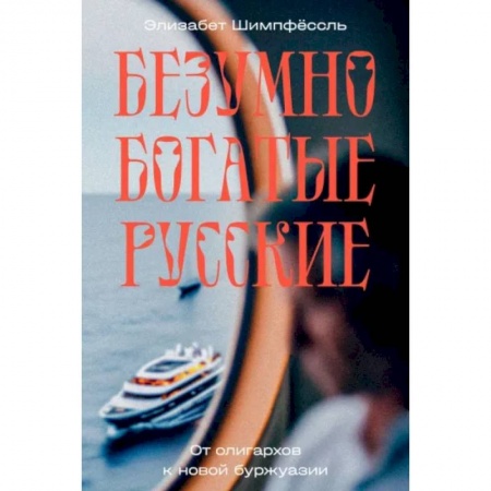 Мемуары, биографии, книга Безумно богатые русские. От олигархов к новой буржуазии