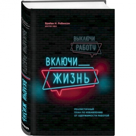 Общественные и гуманитарные науки, книга Выключи работу, включи жизнь. Реалистичный план по избавлению от одержимости работой