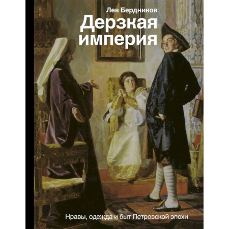 От Руси до России, книга Дерзкая империя. Нравы, одежда и быт Петровской эпохи