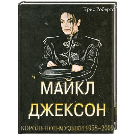 Книги, книга Крис Робертс: Майкл Джексон: Король поп-музыки 1958-2009