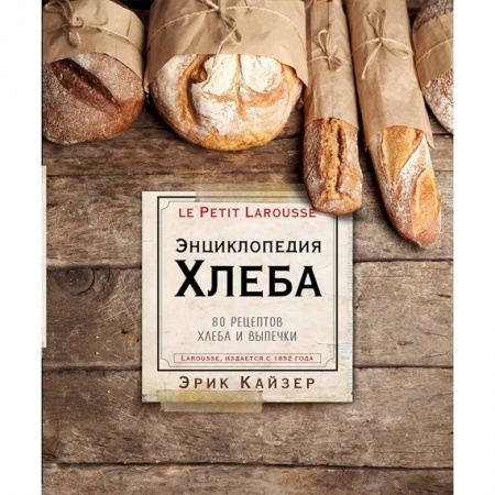 Выпечка, десерты, книга Ларусс. Энциклопедия хлеба. Эрик Кайзер