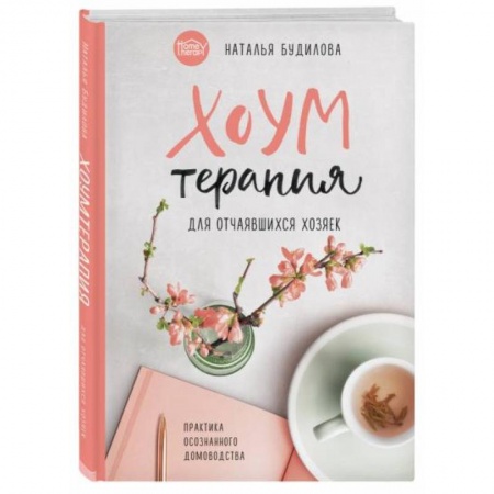 Домоводство. Обиходно-бытовые рекомендации, книга Хоумтерапия для отчаявшихся хозяек. Практика осознанного домоводства