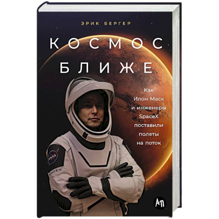 Мемуары, биографии, книга Космос ближе. Как Илон Маск и инженеры SpaceX поставили полеты на поток