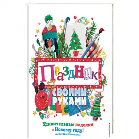 Рукоделие. Творчество, книга Праздник своими руками. Удивительные поделки к Новому году