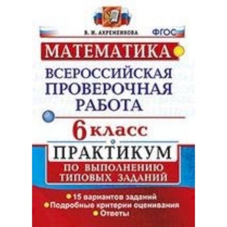 Школьникам и абитуриентам, книга ВПР. Математика. 6 класс. Практикум по выполнению типовых заданий. 15 вариантов. ФГОС