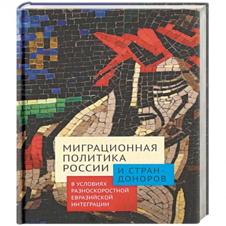 Общественные и гуманитарные науки, книга Миграционная политика России и стран-доноров в условиях разноскоростной евразийской интеграции