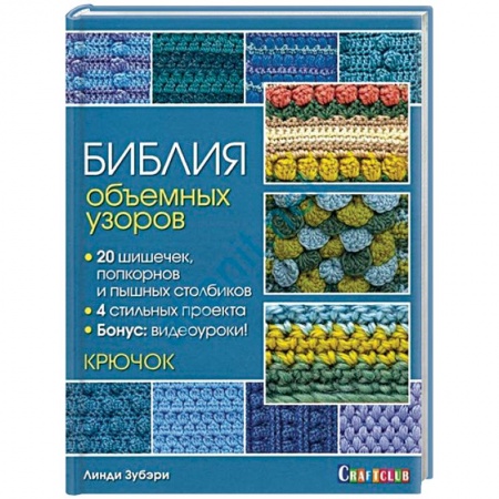 Рукоделие. Творчество, книга Библия объемных узоров. 20 шишечек, попкорнов и пышных столбиков. 4 стильных проекта. Крючок