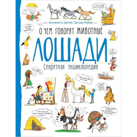 Познавательная литература, книга Лошади. О чем говорят животные. Секретная энциклопедия