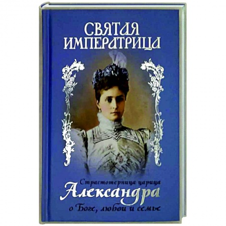 книга Святая Императрица. Страстотерпица царица Александра о Боге, любви и семье с доставкой по Франции Мемуары, биографии, книга Святая Императрица. Страстотерпица царица Александра о Боге, любви и семье