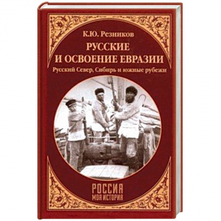 От Руси до России, книга Русские и освоение Евразии. Русский Север, Сибирь и южные рубежи