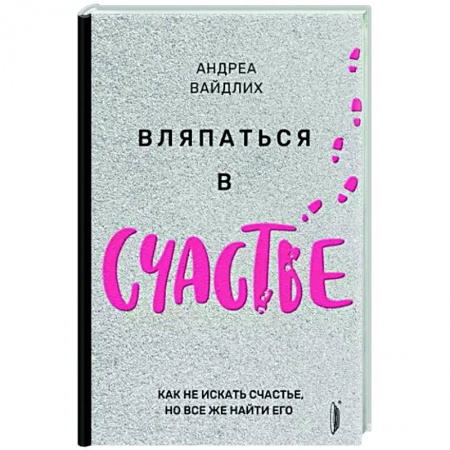 Достижение успеха в жизни, книга Вляпаться в счастье. Как не искать счастье, но...