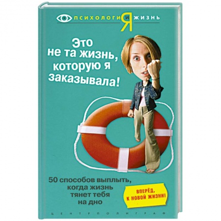 Книги, книга Это не та жизнь, которую на заказывала. 50 способов выжить, когда жизнь тянет тебя на дно.