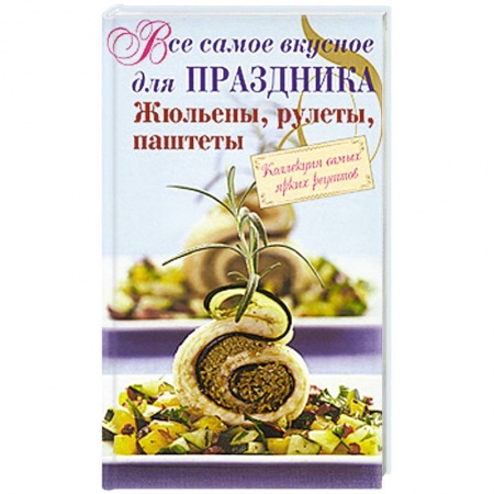 Книги, книга Все самое вкусное для праздника. Жюльены, рулеты, паштеты