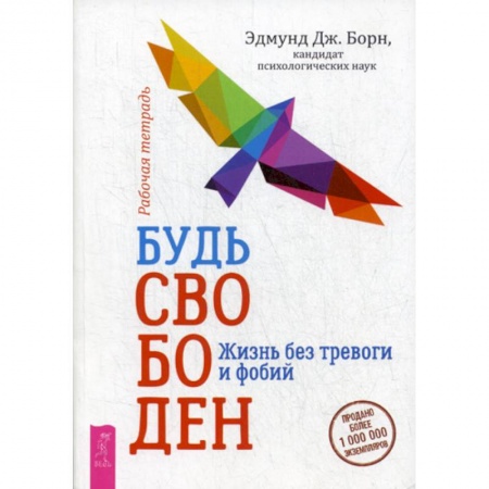 Общественные и гуманитарные науки, книга Будь свободен. Жизнь без тревоги и фобий. Рабочая тетрадь