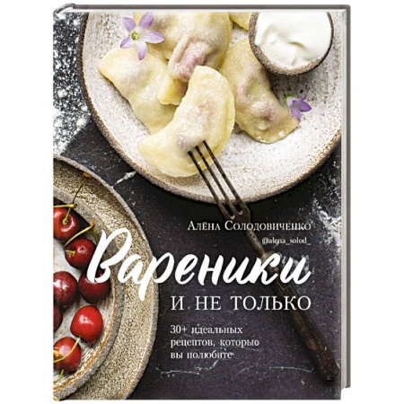 Блюда на каждый день, книга Вареники и не только. 30+ идеальных рецептов, которые вы полюбите