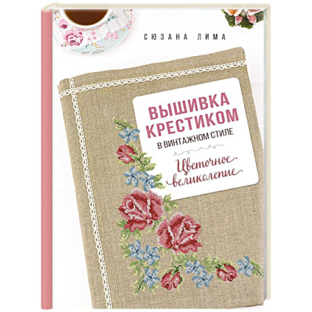 Рукоделие. Творчество, книга Вышивка крестиком в винтажном стиле. Цветочное великолепие