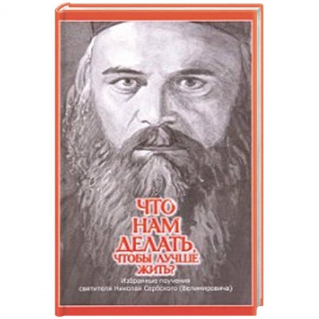 Православие, книга Что нам делать, чтобы лучше жить? Избранные поучения святителя Николая Сербского (Велимировича)