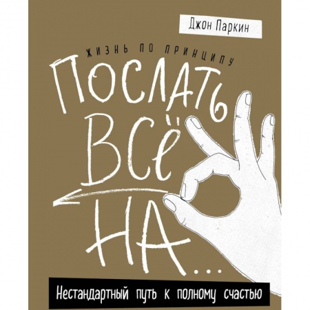 Общественные и гуманитарные науки, книга Жизнь по принципу «Послать все на...». Нестандартный путь к полному счастью
