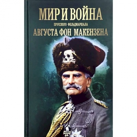 Мемуары, биографии, книга Мир и война прусского фельдмаршала Августа фон Макензе