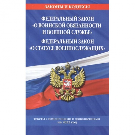 Общественные и гуманитарные науки, книга Федеральный закон 'О воинской обязанности и военной службе'. Федеральный закон 'О статусе военнослужащих': тексты с изменениями и дополнениями на 2022 год