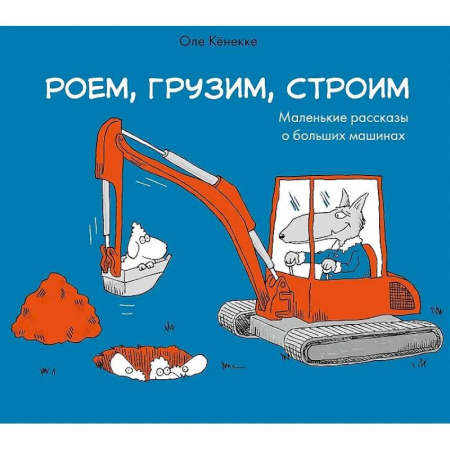 Познавательная литература, книга Роем, грузим, строим. Мир больших машин: истории, которые оживают!
