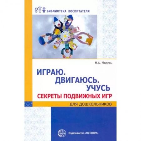 Книги, книга Играю. Двигаюсь. Учусь. Секреты подвижных игр для дошкольников