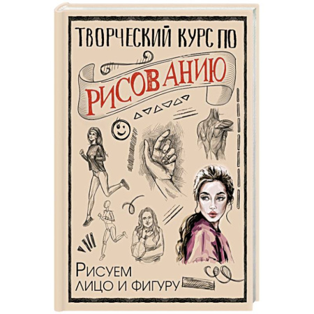Досуг, творчество и кулинария, книга Творческий курс по рисованию. Рисуем лицо и фигуру