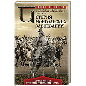 История монгольских завоеваний. Великая империя кочевников от основания до упадка История монгольских завоеваний. Великая империя кочевников от основания до упадка