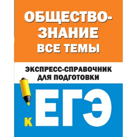 Школьникам и абитуриентам, книга Обществознание. Все темы. Экспресс-справочник для подготовки к ЕГЭ