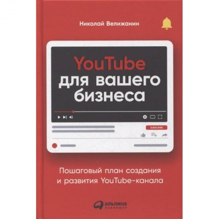 Компьютер в бизнесе, книга YouTube для вашего бизнеса: Пошаговый план создания и развития YouTube-канала. Велижанин  Николай