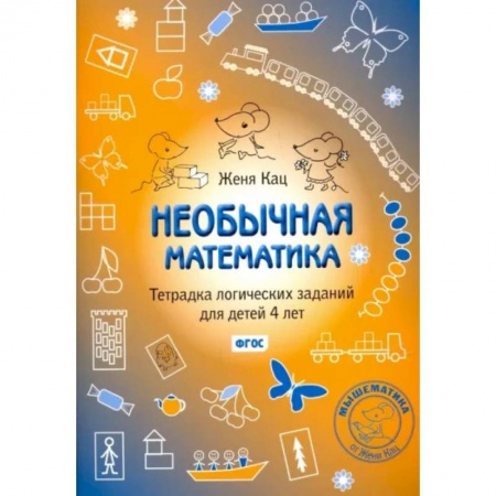 Дошкольникам, книга Необычная математика. Тетрадка логических заданий для детей 4 лет. ФГОС