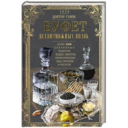 Напитки, книга Буфет всевозможных водок. Более 540 старинных рецептов водок, ликеров, ароматических вод, сиропов и уксусов
