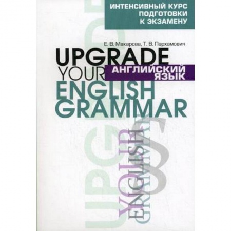Школьникам и абитуриентам, книга Английский язык. Upgrade your English Grammar. Интенсивный курс подготовки к экзамену