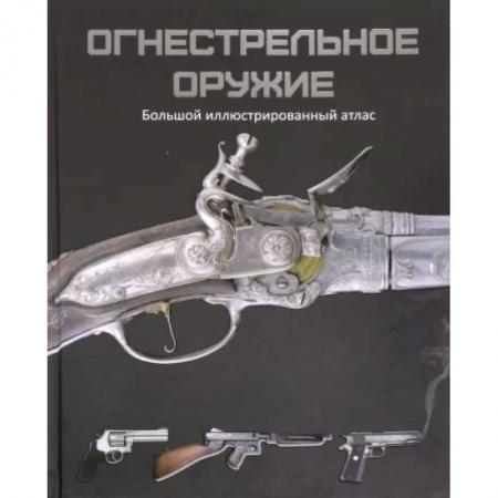 Военное дело. Оружие. Спецслужбы, книга Огнестрельное оружие. Большой иллюстрированный атлас
